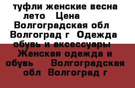 туфли женские весна-лето › Цена ­ 700 - Волгоградская обл., Волгоград г. Одежда, обувь и аксессуары » Женская одежда и обувь   . Волгоградская обл.,Волгоград г.